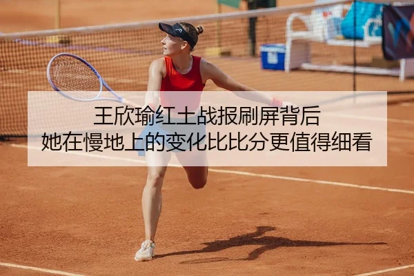 王欣瑜红土战报刷屏背后 她在慢地上的变化比比分更值得细看
